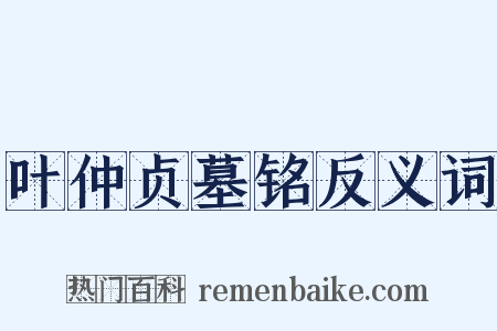 叶仲贞墓铭反义词是什么意思的图片